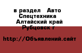  в раздел : Авто » Спецтехника . Алтайский край,Рубцовск г.